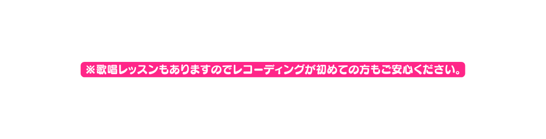 歌唱レッスンもありますのでレコーディングが初めての方もご安心ください